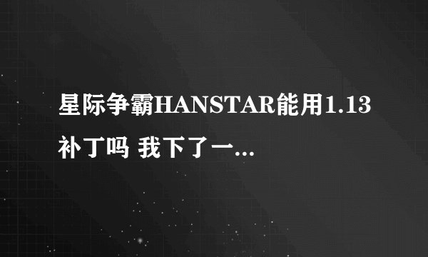 星际争霸HANSTAR能用1.13补丁吗 我下了一个为什么不能用