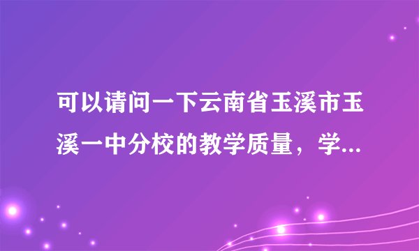 可以请问一下云南省玉溪市玉溪一中分校的教学质量，学风，以及教师是否负责任这些方面的问题吗？