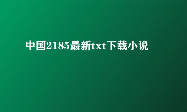 中国2185最新txt下载小说