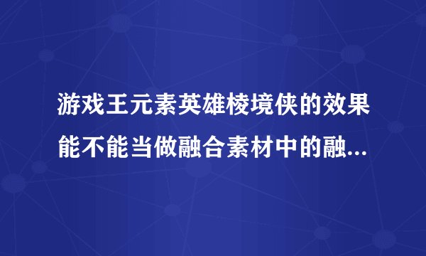游戏王元素英雄棱境侠的效果能不能当做融合素材中的融合怪兽，比如闪光火焰翼人中的火焰翼人
