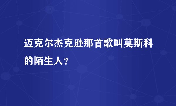 迈克尔杰克逊那首歌叫莫斯科的陌生人？