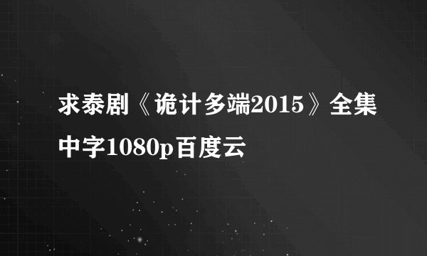 求泰剧《诡计多端2015》全集中字1080p百度云