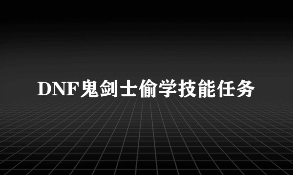 DNF鬼剑士偷学技能任务