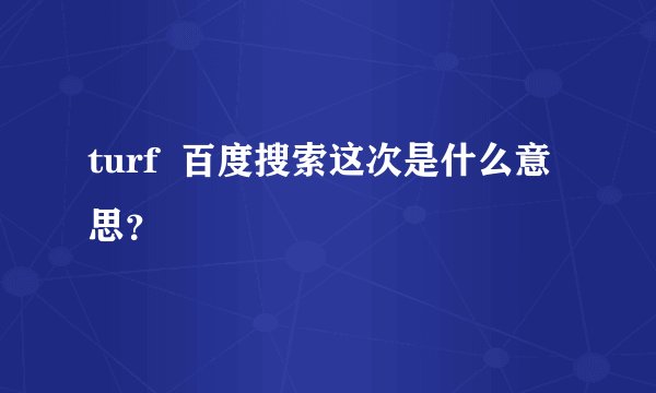 turf  百度搜索这次是什么意思？