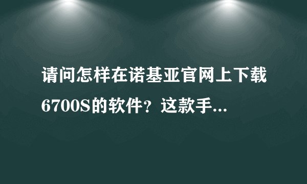 请问怎样在诺基亚官网上下载6700S的软件？这款手机可以下地图导航吗？