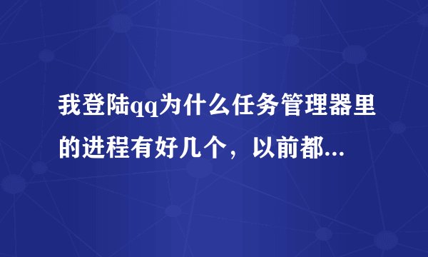 我登陆qq为什么任务管理器里的进程有好几个，以前都只有一个QQ.EXE，现在多了QQEXTERNAL有什么方法可以解