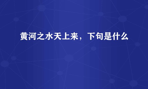 黄河之水天上来，下句是什么