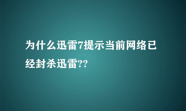 为什么迅雷7提示当前网络已经封杀迅雷??