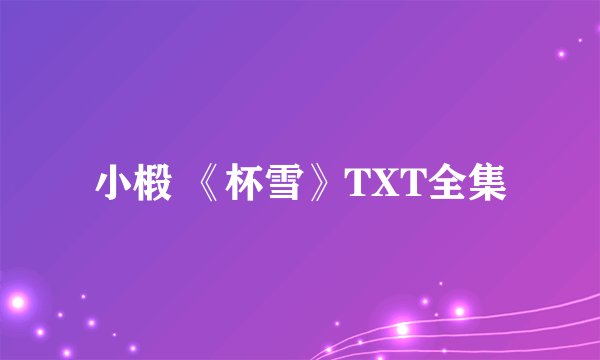 小椴 《杯雪》TXT全集