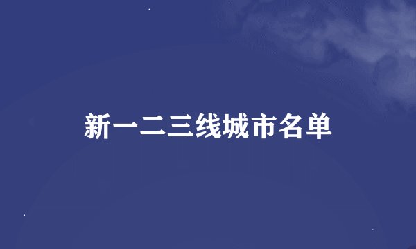 新一二三线城市名单