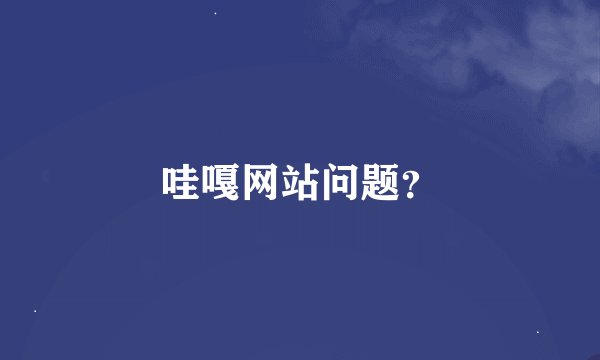哇嘎网站问题？
