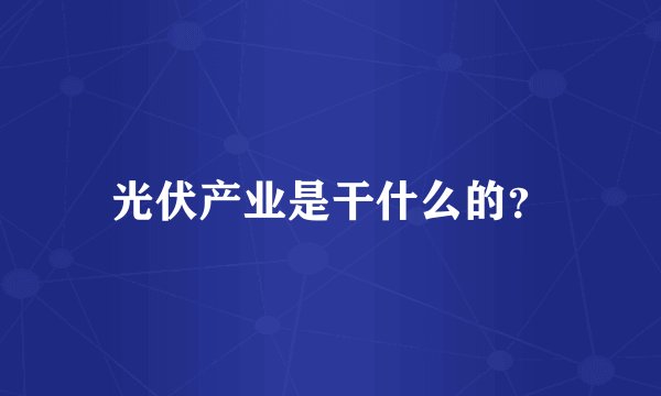 光伏产业是干什么的？