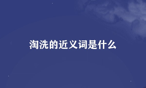 淘洗的近义词是什么