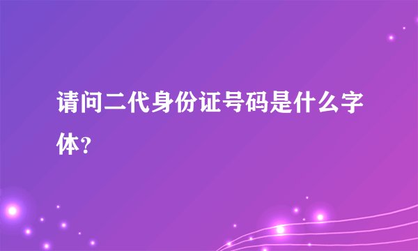 请问二代身份证号码是什么字体？