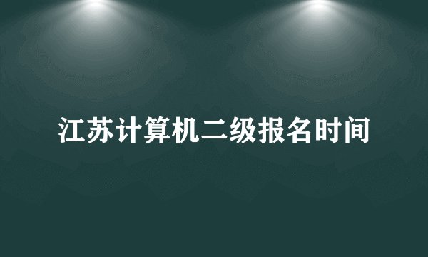 江苏计算机二级报名时间