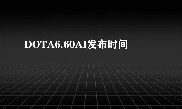 DOTA6.60AI发布时间