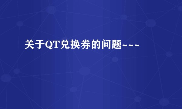 关于QT兑换券的问题~~~
