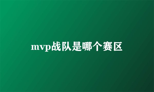 mvp战队是哪个赛区