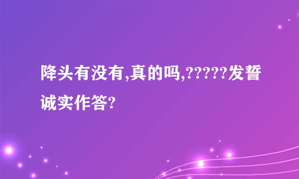 降头有没有,真的吗,?????发誓诚实作答?