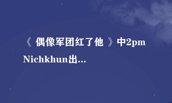 《 偶像军团红了他 》中2pm Nichkhun出演的期数