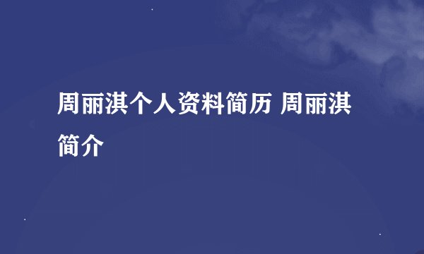 周丽淇个人资料简历 周丽淇简介
