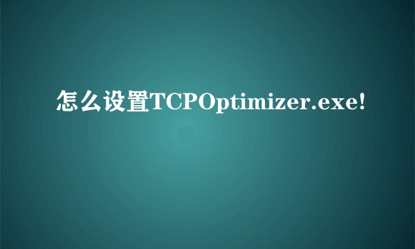 怎么设置TCPOptimizer.exe!