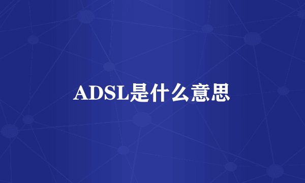 ADSL是什么意思