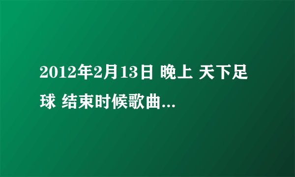 2012年2月13日 晚上 天下足球 结束时候歌曲告诉下 2个女歌手合唱的英文歌