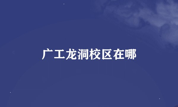 广工龙洞校区在哪