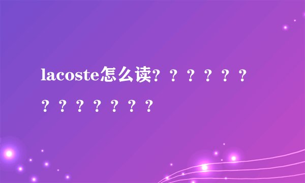 lacoste怎么读？？？？？？？？？？？？？