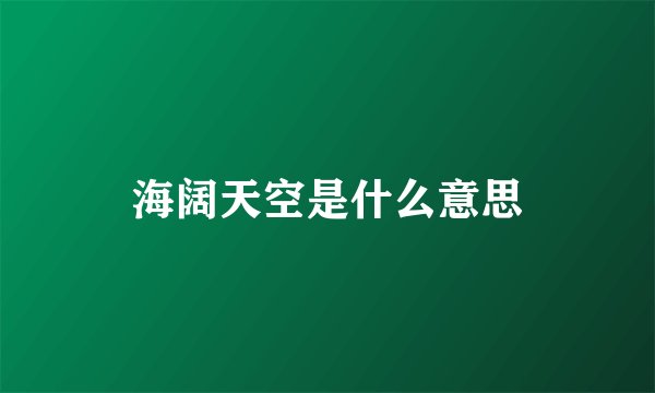 海阔天空是什么意思