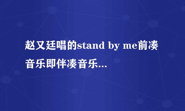 赵又廷唱的stand by me前凑音乐即伴凑音乐叫什么名字？