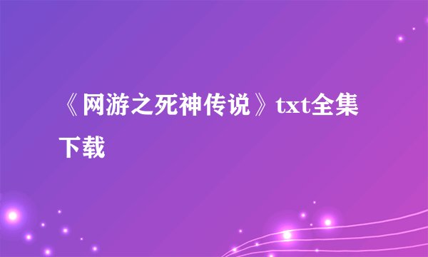 《网游之死神传说》txt全集下载