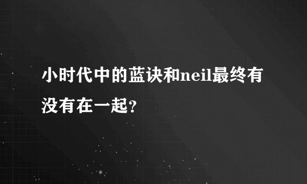 小时代中的蓝诀和neil最终有没有在一起？
