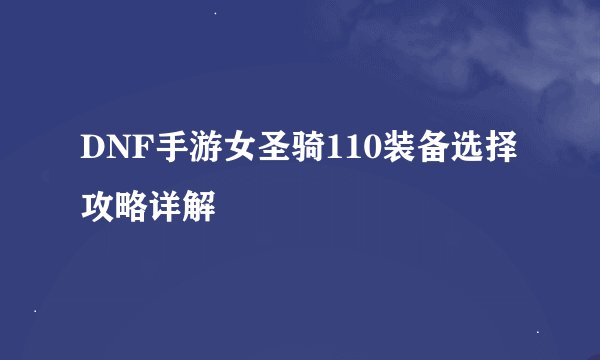 DNF手游女圣骑110装备选择攻略详解