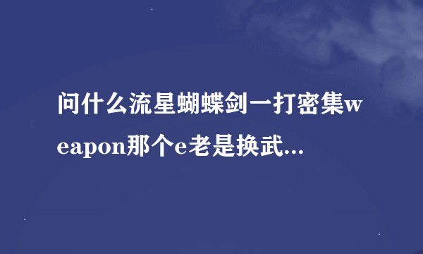 问什么流星蝴蝶剑一打密集weapon那个e老是换武器，打完后光剩下pon了，不能打了，怎么办？