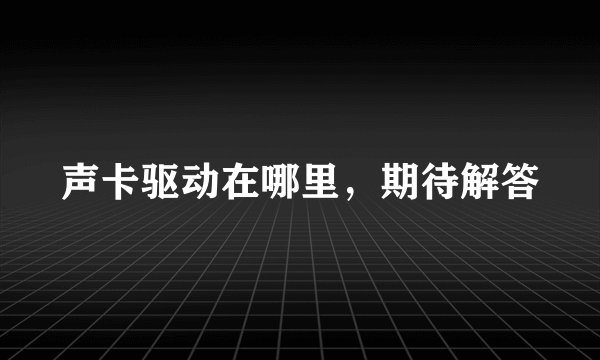声卡驱动在哪里，期待解答