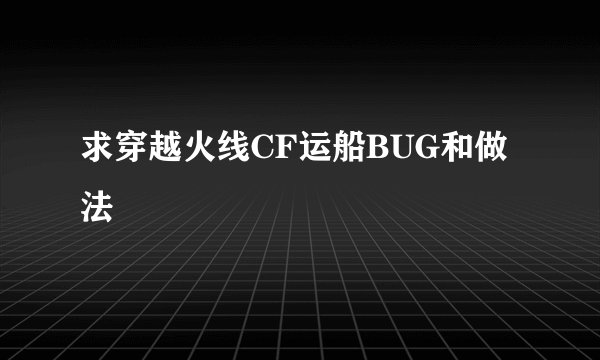 求穿越火线CF运船BUG和做法