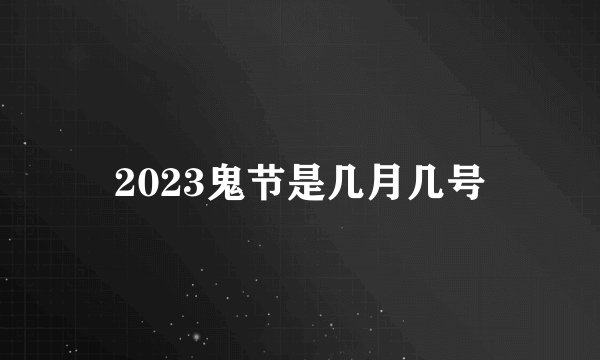 2023鬼节是几月几号