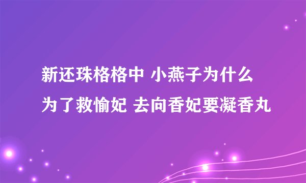 新还珠格格中 小燕子为什么为了救愉妃 去向香妃要凝香丸
