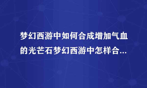 梦幻西游中如何合成增加气血的光芒石梦幻西游中怎样合成增加气血的光芒石