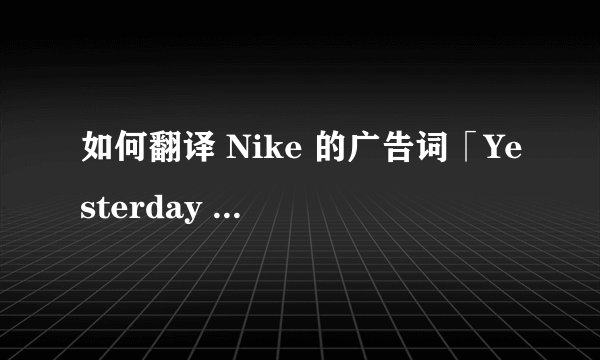 如何翻译 Nike 的广告词「Yesterday You Said Tomorrow」?