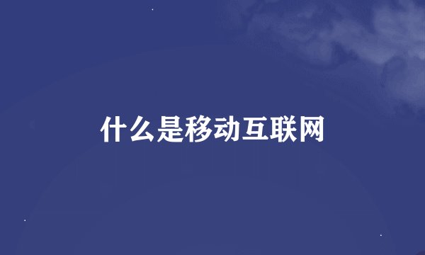 什么是移动互联网