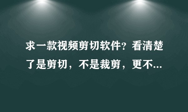 求一款视频剪切软件？看清楚了是剪切，不是裁剪，更不是转码，转格式！要全功能版的,我主要剪MEG,AVI