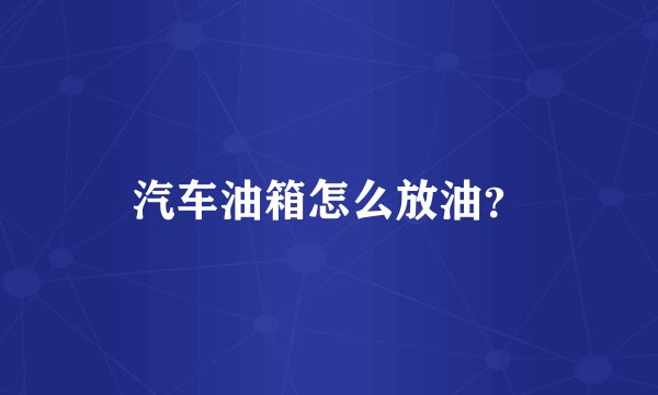 汽车油箱怎么放油？