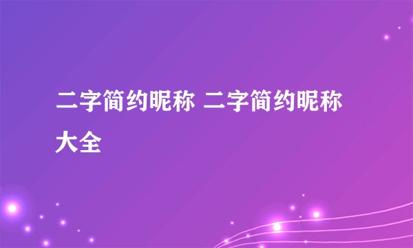 二字简约昵称 二字简约昵称大全