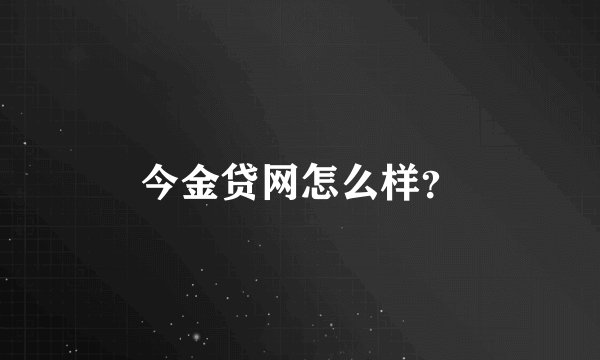 今金贷网怎么样？