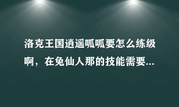 洛克王国逍遥呱呱要怎么练级啊，在兔仙人那的技能需要学吗，谢谢