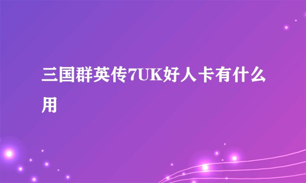 三国群英传7UK好人卡有什么用