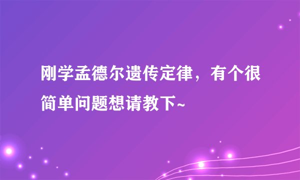 刚学孟德尔遗传定律，有个很简单问题想请教下~